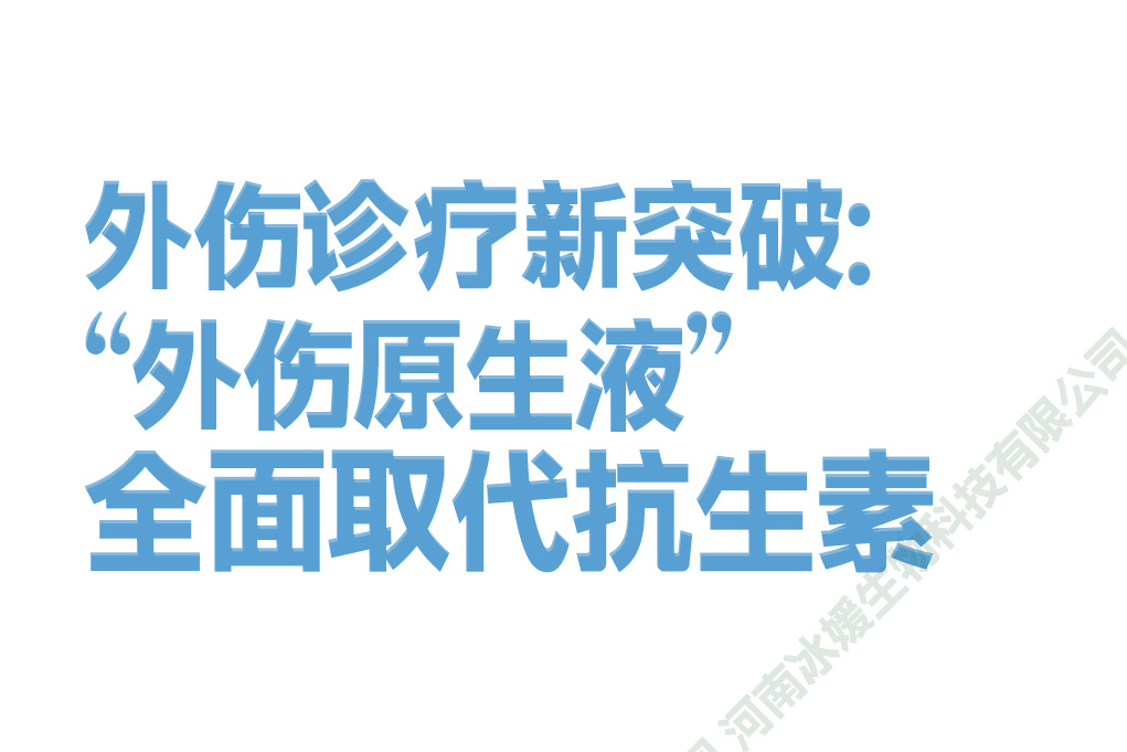 外伤诊疗新突破：“外伤原生液”全面取代抗生素